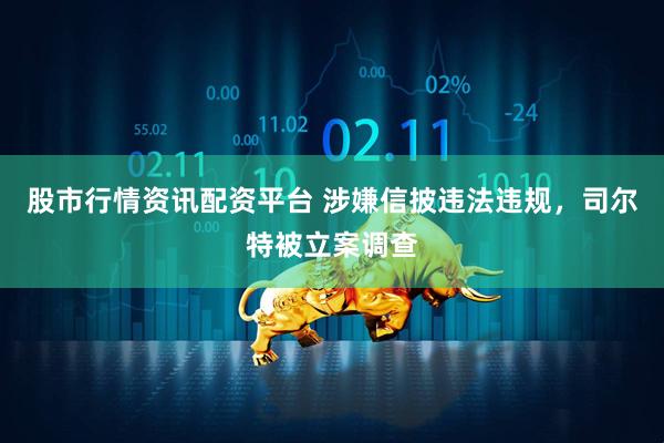 股市行情资讯配资平台 涉嫌信披违法违规，司尔特被立案调查