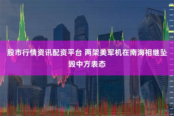 股市行情资讯配资平台 两架美军机在南海相继坠毁中方表态