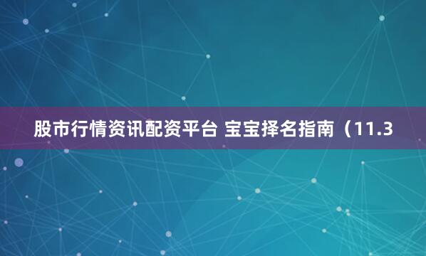 股市行情资讯配资平台 宝宝择名指南（11.3