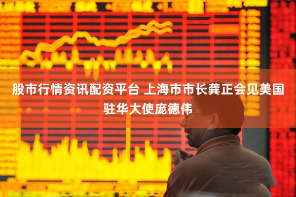 股市行情资讯配资平台 上海市市长龚正会见美国驻华大使庞德伟