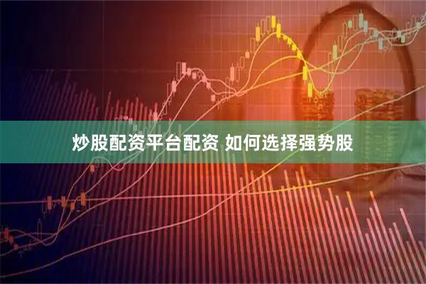 炒股配资平台配资 如何选择强势股