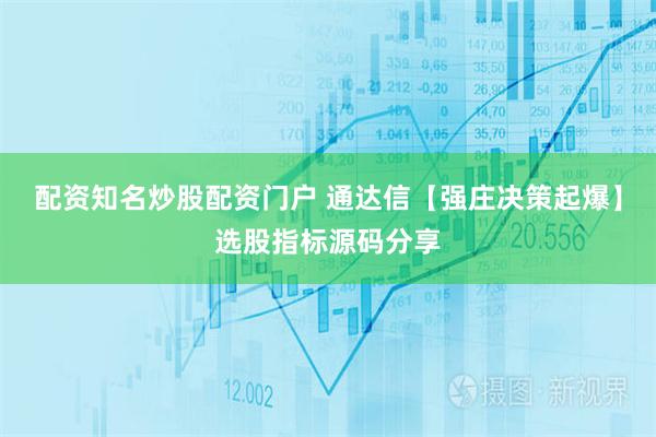 配资知名炒股配资门户 通达信【强庄决策起爆】选股指标源码分享