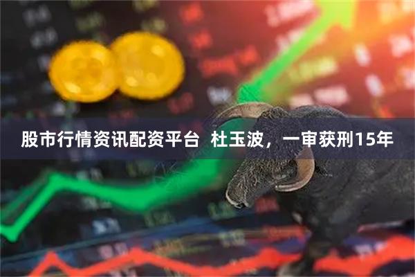 股市行情资讯配资平台  杜玉波，一审获刑15年