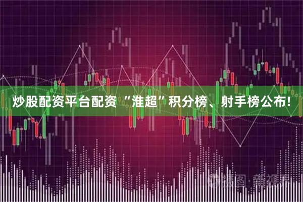 炒股配资平台配资 “淮超”积分榜、射手榜公布!