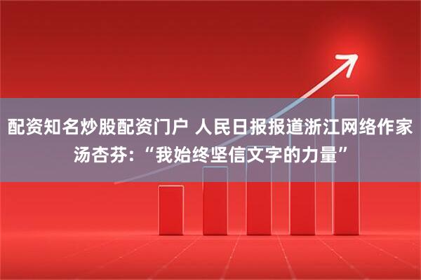 配资知名炒股配资门户 人民日报报道浙江网络作家汤杏芬: “我始终坚信文字的力量”