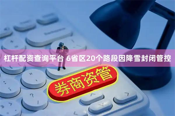杠杆配资查询平台 6省区20个路段因降雪封闭管控