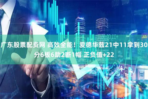 广东股票配资网 高效全能！爱德华兹21中11拿到30分6板6助2断1帽 正负值+22