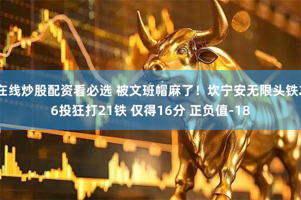 在线炒股配资看必选 被文班帽麻了！坎宁安无限头铁26投狂打21铁 仅得16分 正负值-18
