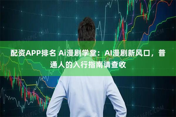 配资APP排名 Ai漫剧学堂：AI漫剧新风口，普通人的入行指南请查收