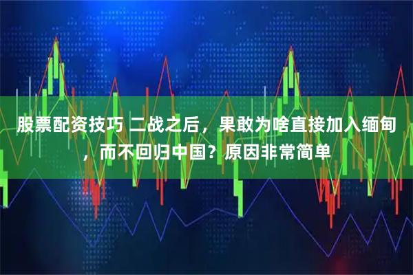 股票配资技巧 二战之后，果敢为啥直接加入缅甸，而不回归中国？原因非常简单