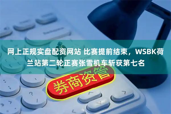 网上正规实盘配资网站 比赛提前结束，WSBK荷兰站第二轮正赛张雪机车斩获第七名